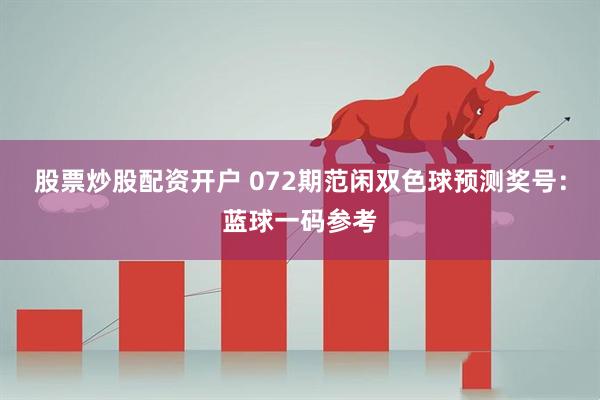 股票炒股配资开户 072期范闲双色球预测奖号：蓝球一码参考