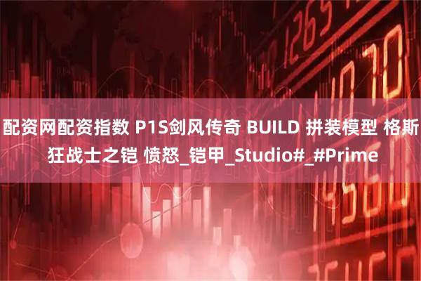 配资网配资指数 P1S剑风传奇 BUILD 拼装模型 格斯 狂战士之铠 愤怒_铠甲_Studio#_#Prime