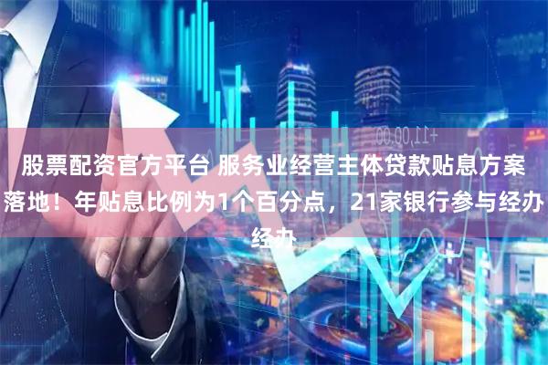 股票配资官方平台 服务业经营主体贷款贴息方案落地！年贴息比例为1个百分点，21家银行参与经办